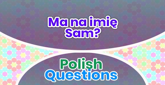 Ma na imię Sam - Polish Questions